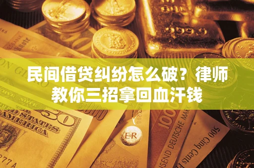 北京民间借贷纠纷怎么破?律师教你三招拿回血汗钱 北京民间借贷纠纷怎么破?律师教你三招拿回血汗钱