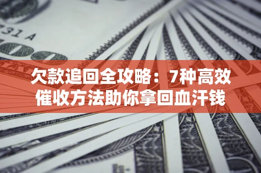 北京欠款追回全攻略:7种高效催收方法助你拿回血汗钱 北京欠款追回全攻略:7种高效催收方法助你拿回血汗钱