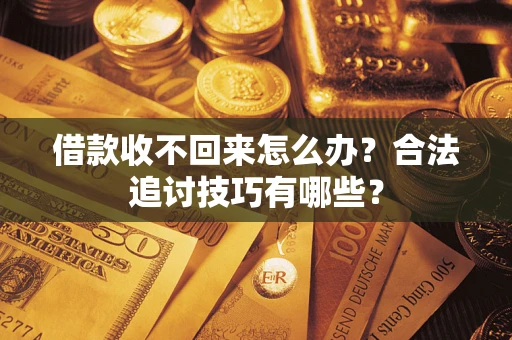 北京借款收不回来怎么办?合法追讨技巧有哪些? 北京借款收不回来怎么办?合法追讨技巧有哪些?
