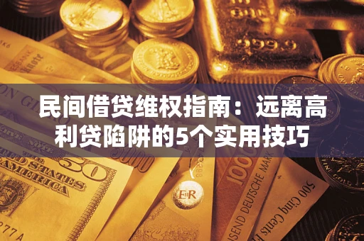 北京民间借贷维权指南:远离高利贷陷阱的5个实用技巧 北京民间借贷维权指南:远离高利贷陷阱的5个实用技巧