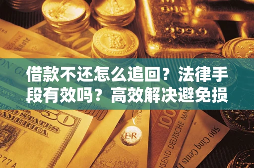 北京借款不还怎么追回?法律手段有效吗?高效解决避免损失 北京借款不还怎么追回?法律手段有效吗?高效解决避免损失