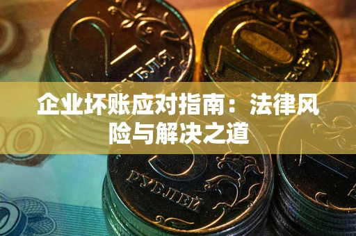 北京企业坏账应对指南：法律风险与解决之道
