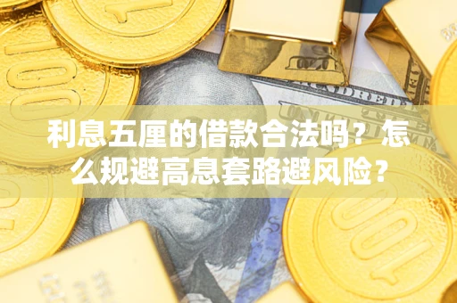 北京利息五厘的借款合法吗?怎么规避高息套路避风险? 北京利息五厘的借款合法吗?怎么规避高息套路避风险?