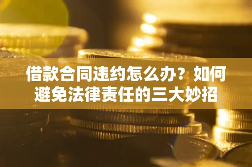 北京借款合同违约怎么办?如何避免法律责任的三大妙招 北京借款合同违约怎么办?如何避免法律责任的三大妙招