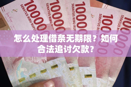 北京怎么处理借条无期限?如何合法追讨欠款? 北京怎么处理借条无期限?如何合法追讨欠款?