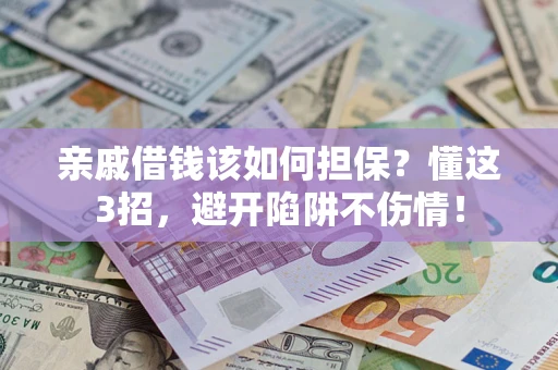 北京亲戚借钱该如何担保?懂这3招,避开陷阱不伤情! 北京亲戚借钱该如何担保?懂这3招,避开陷阱不伤情!
