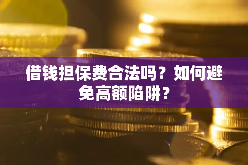 北京借钱担保费合法吗?如何避免高额陷阱? 北京借钱担保费合法吗?如何避免高额陷阱?