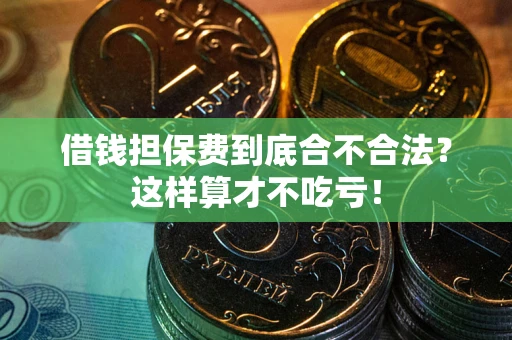 北京借钱担保费到底合不合法?这样算才不吃亏! 北京借钱担保费到底合不合法?这样算才不吃亏!