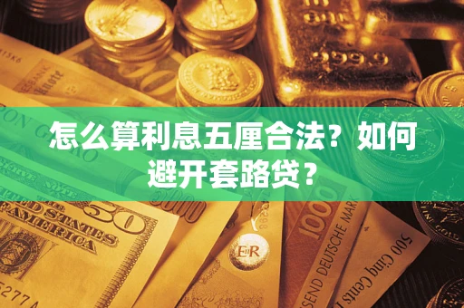 北京怎么算利息五厘合法?如何避开套路贷? 北京怎么算利息五厘合法?如何避开套路贷?