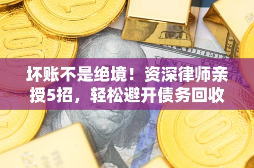 北京坏账不是绝境!资深律师亲授5招,轻松避开债务回收大坑 北京坏账不是绝境!资深律师亲授5招,轻松避开债务回收大坑