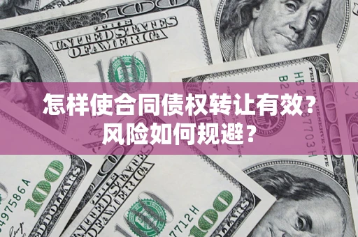 北京怎样使合同债权转让有效?风险如何规避? 北京怎样使合同债权转让有效?风险如何规避?