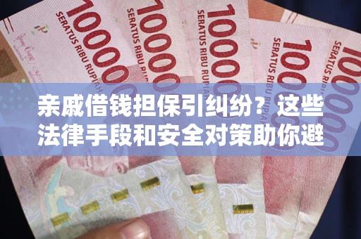 北京亲戚借钱担保引纠纷?这些法律手段和安全对策助你避坑 北京亲戚借钱担保引纠纷?这些法律手段和安全对策助你避坑