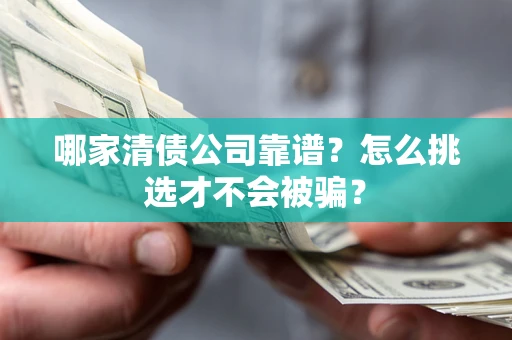 北京哪家清债公司靠谱?怎么挑选才不会被骗? 北京哪家清债公司靠谱?怎么挑选才不会被骗?