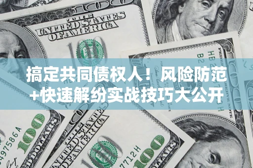 北京搞定共同债权人!风险防范+快速解纷实战技巧大公开 北京搞定共同债权人!风险防范+快速解纷实战技巧大公开