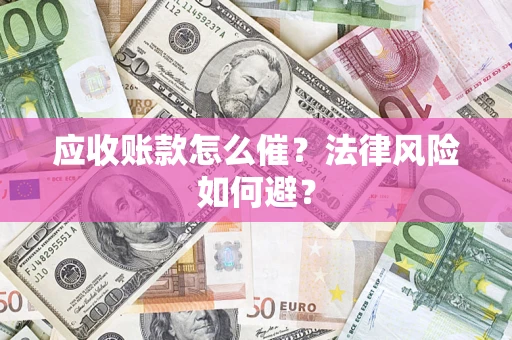 北京应收账款怎么催？法律风险如何避？