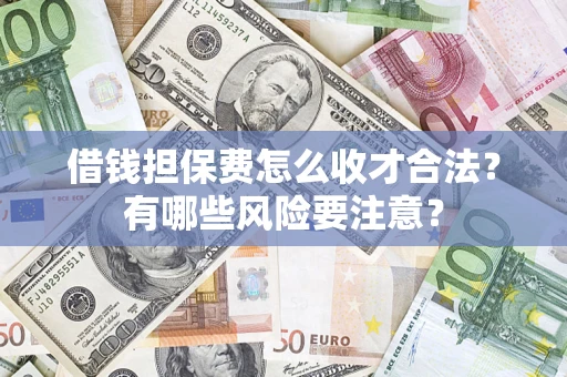 北京借钱担保费怎么收才合法?有哪些风险要注意? 北京借钱担保费怎么收才合法?有哪些风险要注意?