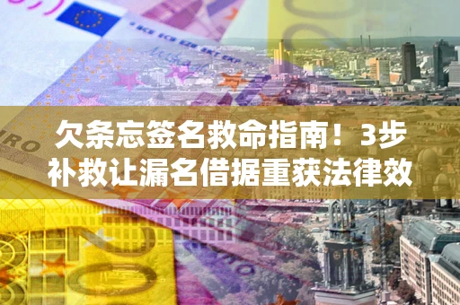 北京欠条忘签名救命指南!3步补救让漏名借据重获法律效力 北京欠条忘签名救命指南!3步补救让漏名借据重获法律效力