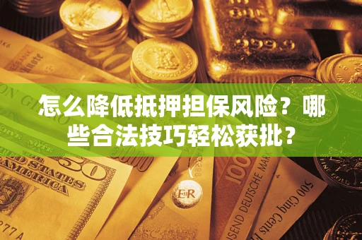 北京怎么降低抵押担保风险?哪些合法技巧轻松获批? 北京怎么降低抵押担保风险?哪些合法技巧轻松获批?