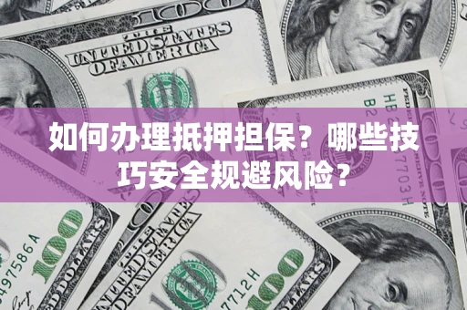北京如何办理抵押担保?哪些技巧安全规避风险? 北京如何办理抵押担保?哪些技巧安全规避风险?