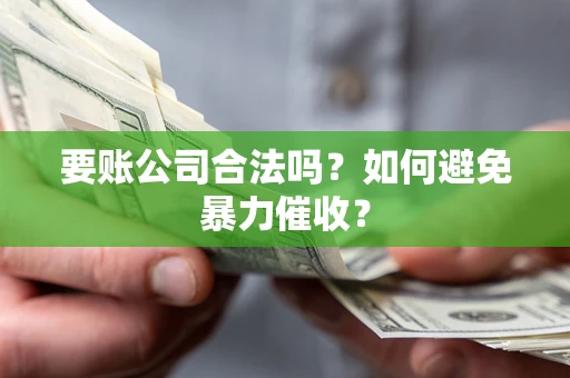 北京要账公司合法吗?如何避免暴力催收? 北京要账公司合法吗?如何避免暴力催收?