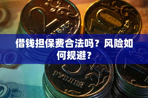 北京借钱担保费合法吗?风险如何规避? 北京借钱担保费合法吗?风险如何规避?
