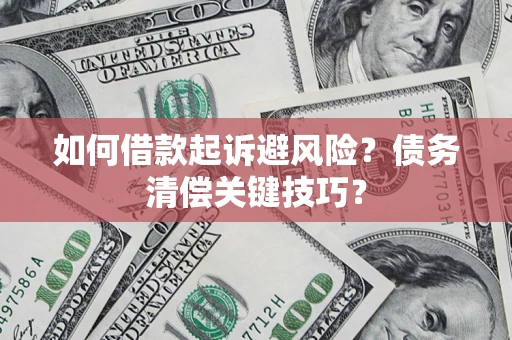 北京如何借款起诉避风险?债务清偿关键技巧? 北京如何借款起诉避风险?债务清偿关键技巧?