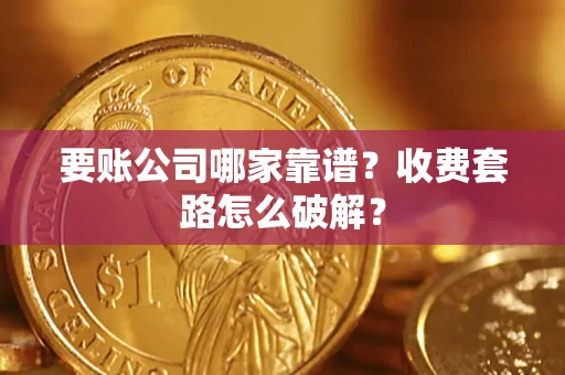 北京要账公司哪家靠谱?收费套路怎么破解? 北京要账公司哪家靠谱?收费套路怎么破解?