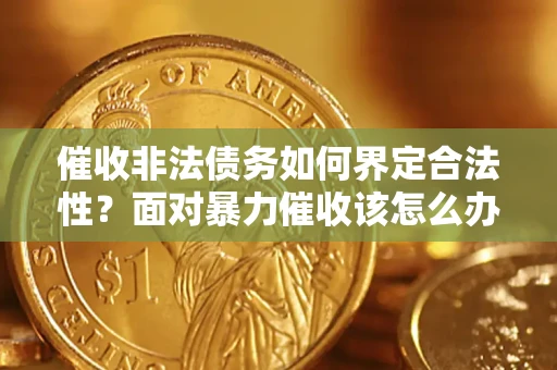 北京催收非法债务如何界定合法性?面对暴力催收该怎么办? 北京催收非法债务如何界定合法性?面对暴力催收该怎么办?
