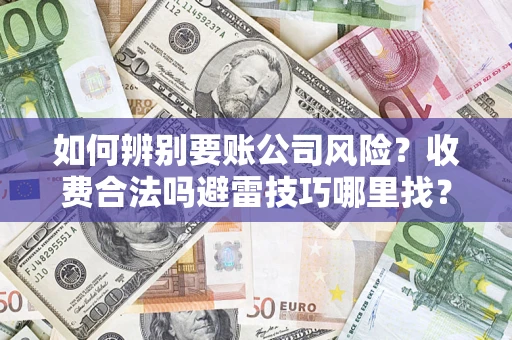 北京如何辨别要账公司风险?收费合法吗避雷技巧哪里找? 北京如何辨别要账公司风险?收费合法吗避雷技巧哪里找?