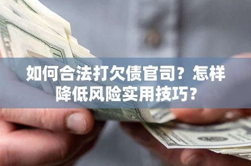 北京如何合法打欠债官司?怎样降低风险实用技巧? 北京如何合法打欠债官司?怎样降低风险实用技巧?