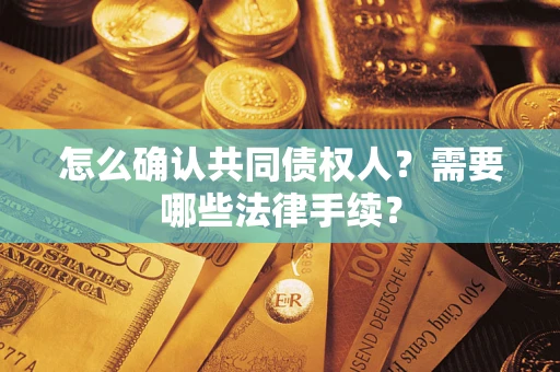 北京怎么确认共同债权人?需要哪些法律手续? 北京怎么确认共同债权人?需要哪些法律手续?