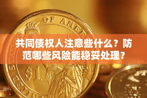 北京共同债权人注意些什么?防范哪些风险能稳妥处理? 北京共同债权人注意些什么?防范哪些风险能稳妥处理?