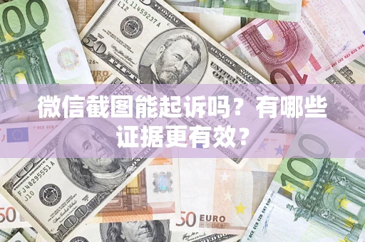 北京微信截图能起诉吗?有哪些证据更有效? 北京微信截图能起诉吗?有哪些证据更有效?