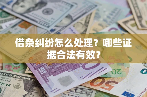 北京借条纠纷怎么处理?哪些证据合法有效? 北京借条纠纷怎么处理?哪些证据合法有效?