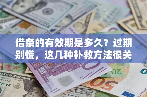 北京借条的有效期是多久?过期别慌,这几种补救方法很关键 北京借条的有效期是多久?过期别慌,这几种补救方法很关键