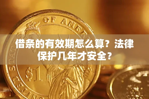 北京借条的有效期怎么算?法律保护几年才安全? 北京借条的有效期怎么算?法律保护几年才安全?