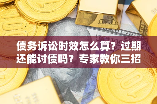 北京债务诉讼时效怎么算?过期还能讨债吗?专家教你三招补救 北京债务诉讼时效怎么算?过期还能讨债吗?专家教你三招补救