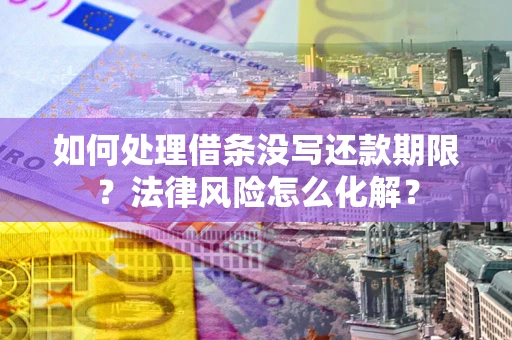 北京如何处理借条没写还款期限？法律风险怎么化解？