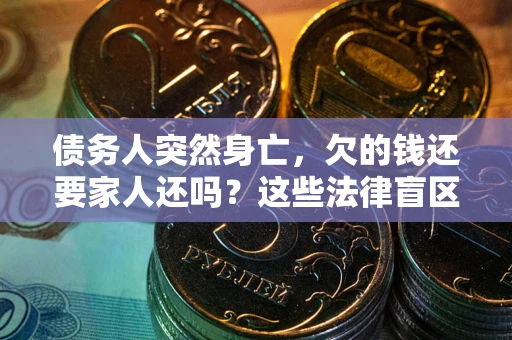 北京债务人突然身亡,欠的钱还要家人还吗?这些法律盲区别踩 北京债务人突然身亡,欠的钱还要家人还吗?这些法律盲区别踩