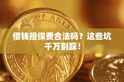 北京借钱担保费合法吗?这些坑千万别踩! 北京借钱担保费合法吗?这些坑千万别踩!