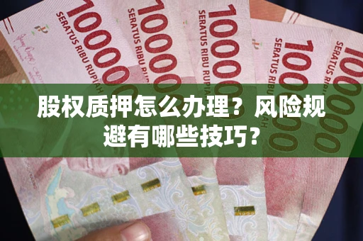 北京股权质押怎么办理?风险规避有哪些技巧? 北京股权质押怎么办理?风险规避有哪些技巧?