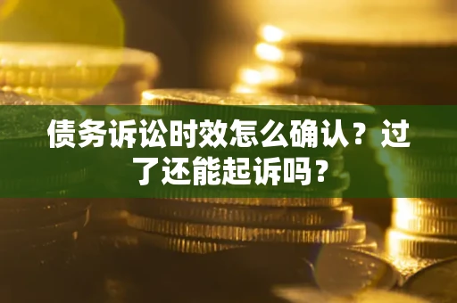 北京债务诉讼时效怎么确认?过了还能起诉吗? 北京债务诉讼时效怎么确认?过了还能起诉吗?