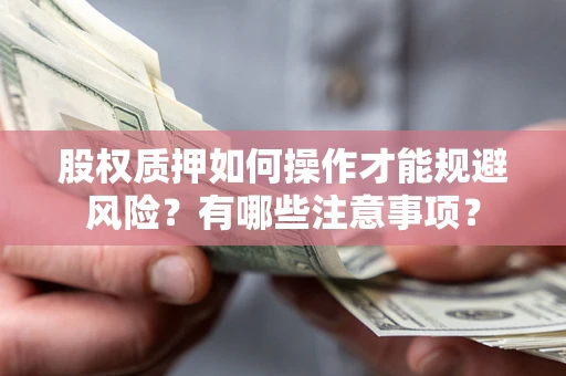 北京股权质押如何操作才能规避风险?有哪些注意事项? 北京股权质押如何操作才能规避风险?有哪些注意事项?