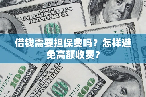 北京借钱需要担保费吗?怎样避免高额收费? 北京借钱需要担保费吗?怎样避免高额收费?