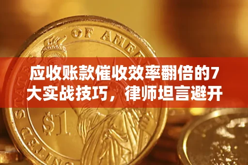 北京应收账款催收效率翻倍的7大实战技巧，律师坦言避开这些法律雷区最关键
