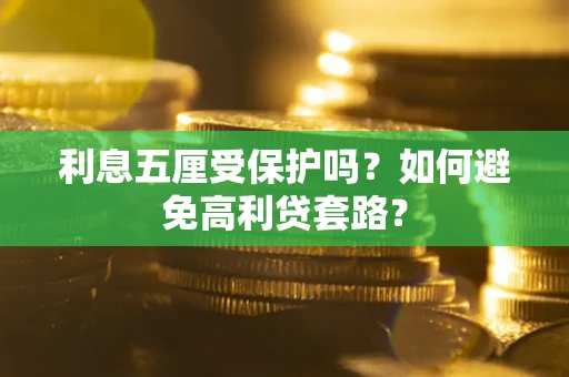北京利息五厘受保护吗?如何避免高利贷套路? 北京利息五厘受保护吗?如何避免高利贷套路?